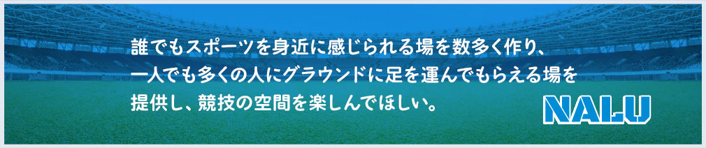 株式会社Nalu｜だれでもスポーツを身近に感じられる場を数多く作り、一人でも多くの人にグラウンドに足を運んでもらえる場を提供し、競技の空間を楽しんでほしい。